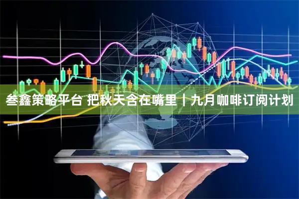 叁鑫策略平台 把秋天含在嘴里｜九月咖啡订阅计划