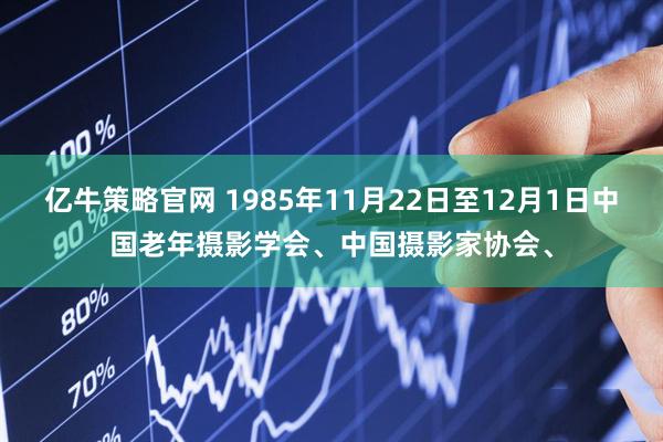 亿牛策略官网 1985年11月22日至12月1日中国老年摄影学会、中国摄影家协会、